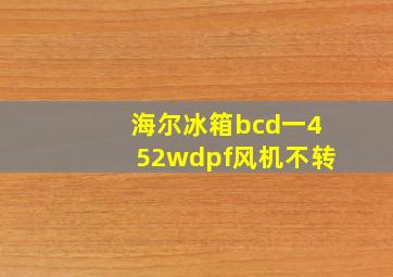 海尔冰箱bcd一452wdpf风机不转