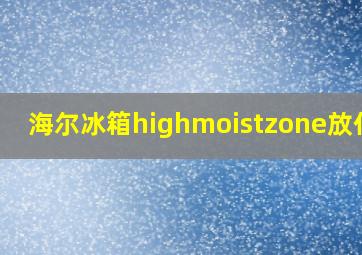 海尔冰箱highmoistzone放什么