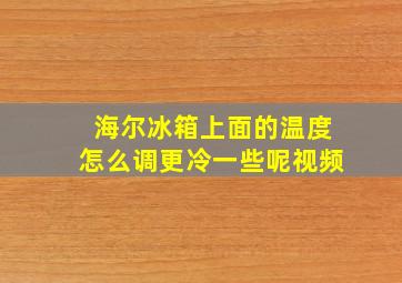 海尔冰箱上面的温度怎么调更冷一些呢视频