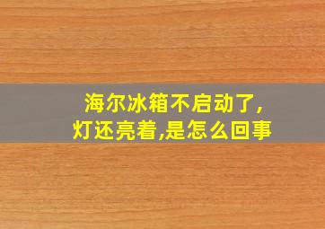 海尔冰箱不启动了,灯还亮着,是怎么回事