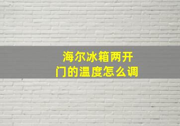 海尔冰箱两开门的温度怎么调