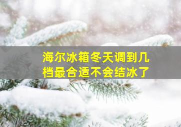 海尔冰箱冬天调到几档最合适不会结冰了