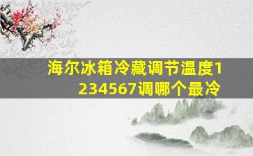 海尔冰箱冷藏调节温度1234567调哪个最冷