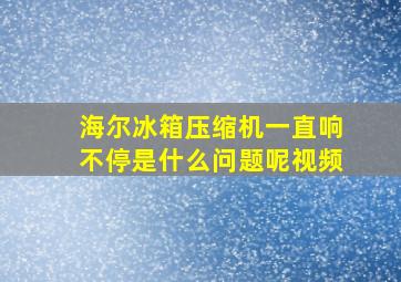 海尔冰箱压缩机一直响不停是什么问题呢视频