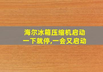 海尔冰箱压缩机启动一下就停,一会又启动