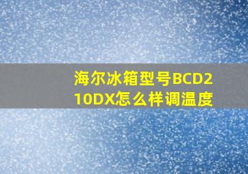 海尔冰箱型号BCD210DX怎么样调温度