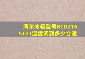 海尔冰箱型号BCD216STPT温度调到多少合适