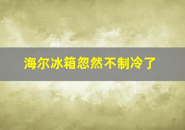 海尔冰箱忽然不制冷了