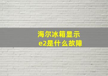 海尔冰箱显示e2是什么故障