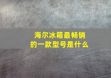 海尔冰箱最畅销的一款型号是什么