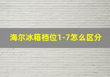 海尔冰箱档位1-7怎么区分