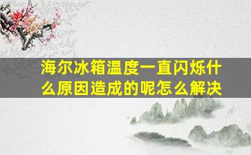 海尔冰箱温度一直闪烁什么原因造成的呢怎么解决