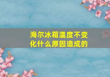 海尔冰箱温度不变化什么原因造成的