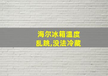 海尔冰箱温度乱跳,没法冷藏