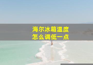 海尔冰箱温度怎么调低一点