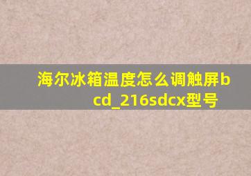 海尔冰箱温度怎么调触屏bcd_216sdcx型号