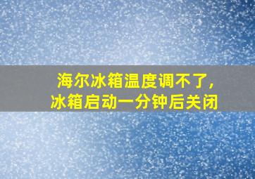 海尔冰箱温度调不了,冰箱启动一分钟后关闭