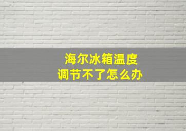 海尔冰箱温度调节不了怎么办