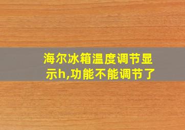 海尔冰箱温度调节显示h,功能不能调节了