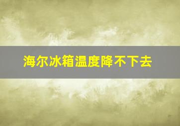 海尔冰箱温度降不下去