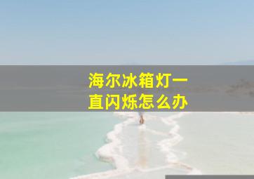 海尔冰箱灯一直闪烁怎么办