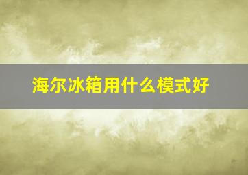 海尔冰箱用什么模式好