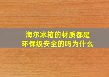 海尔冰箱的材质都是环保级安全的吗为什么