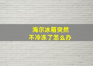 海尔冰箱突然不冷冻了怎么办