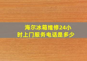 海尔冰箱维修24小时上门服务电话是多少