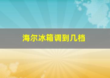 海尔冰箱调到几档