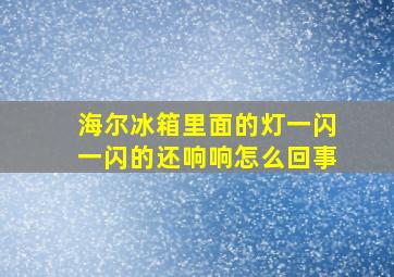 海尔冰箱里面的灯一闪一闪的还响响怎么回事