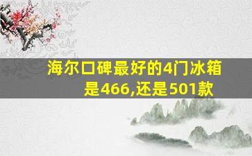 海尔口碑最好的4门冰箱是466,还是501款