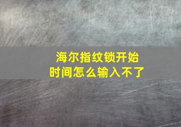 海尔指纹锁开始时间怎么输入不了