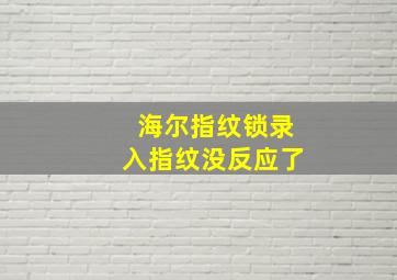 海尔指纹锁录入指纹没反应了