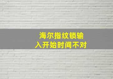 海尔指纹锁输入开始时间不对