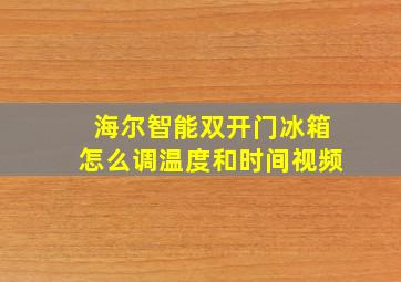 海尔智能双开门冰箱怎么调温度和时间视频