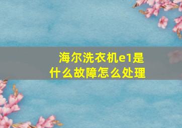 海尔洗衣机e1是什么故障怎么处理