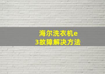 海尔洗衣机e3故障解决方法