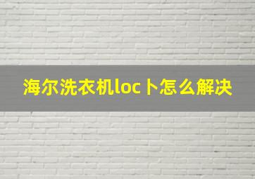 海尔洗衣机loc卜怎么解决