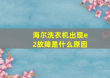 海尔洗衣机出现e2故障是什么原因