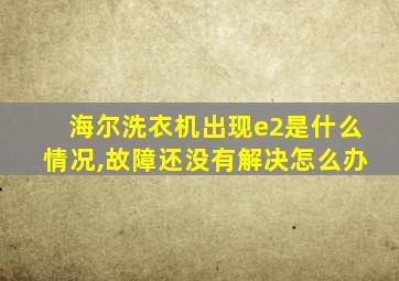 海尔洗衣机出现e2是什么情况,故障还没有解决怎么办