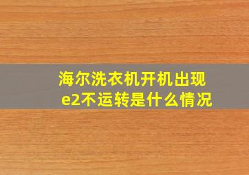 海尔洗衣机开机出现e2不运转是什么情况