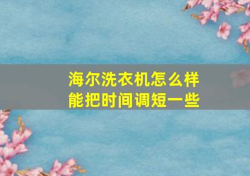 海尔洗衣机怎么样能把时间调短一些