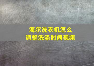 海尔洗衣机怎么调整洗涤时间视频