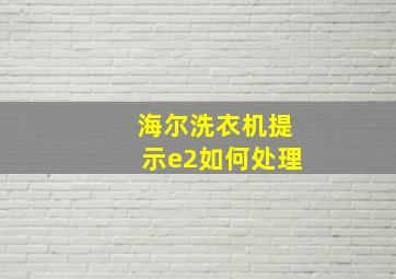 海尔洗衣机提示e2如何处理