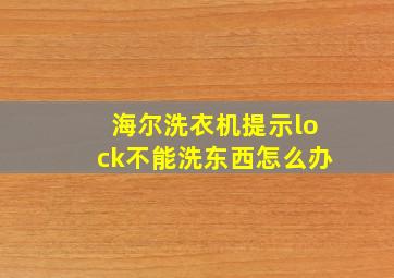 海尔洗衣机提示lock不能洗东西怎么办