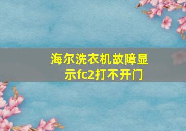 海尔洗衣机故障显示fc2打不开门