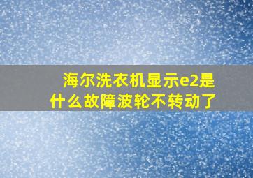 海尔洗衣机显示e2是什么故障波轮不转动了