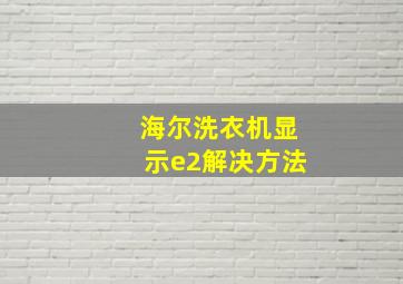 海尔洗衣机显示e2解决方法