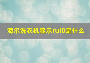 海尔洗衣机显示rul0是什么